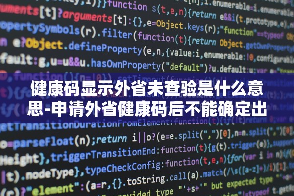 健康码显示外省未查验是什么意思-申请外省健康码后不能确定出行时间怎么办