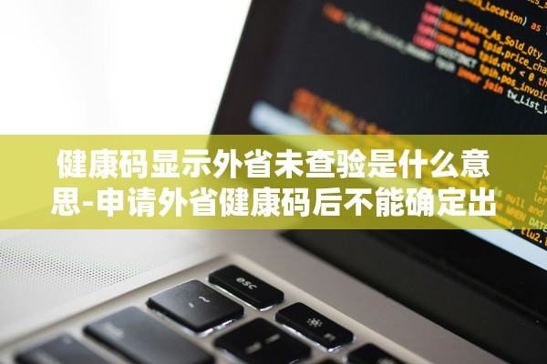 健康码显示外省未查验是什么意思-申请外省健康码后不能确定出行时间怎么办