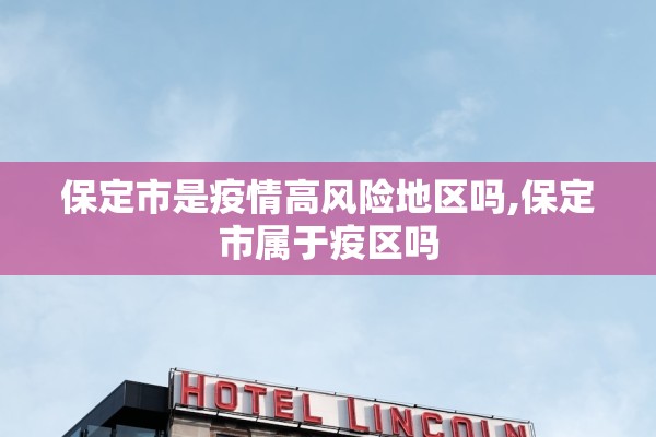保定市是疫情高风险地区吗,保定市属于疫区吗