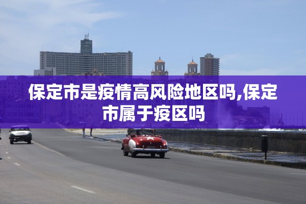 保定市是疫情高风险地区吗,保定市属于疫区吗