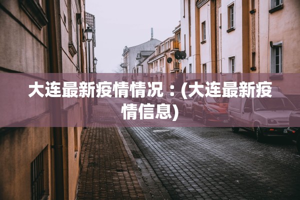 大连最新疫情情况︰(大连最新疫情信息)