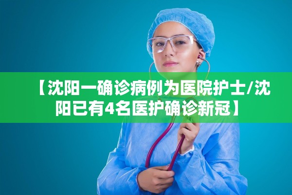 【沈阳一确诊病例为医院护士/沈阳已有4名医护确诊新冠】
