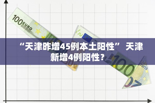 “天津昨增45例本土阳性” 天津新增4例阳性？