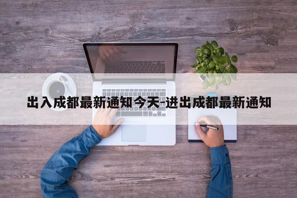 出入成都最新通知今天-进出成都最新通知
