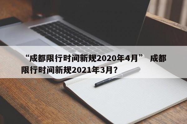 “成都限行时间新规2020年4月” 成都限行时间新规2021年3月？