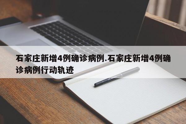 石家庄新增4例确诊病例.石家庄新增4例确诊病例行动轨迹
