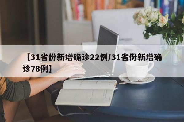 【31省份新增确诊22例/31省份新增确诊78例】