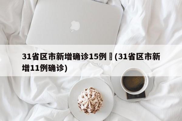 31省区市新增确诊15例︰(31省区市新增11例确诊)