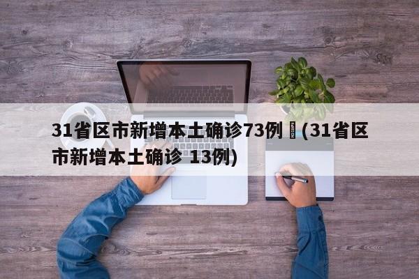 31省区市新增本土确诊73例︰(31省区市新增本土确诊 13例)
