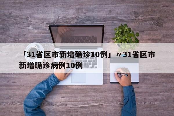 「31省区市新增确诊10例」〃31省区市新增确诊病例10例