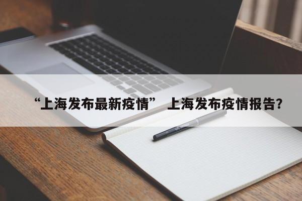 “上海发布最新疫情” 上海发布疫情报告？