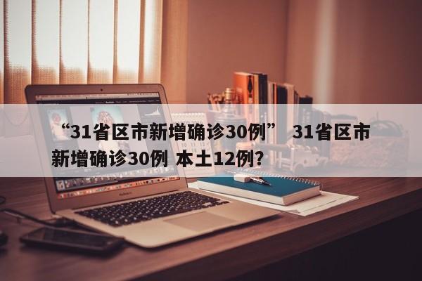 “31省区市新增确诊30例” 31省区市新增确诊30例 本土12例？
