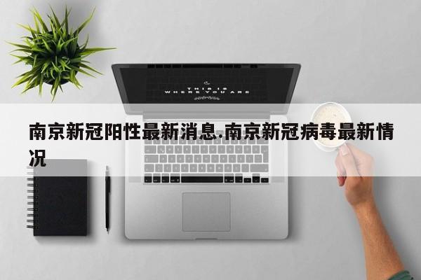 南京新冠阳性最新消息.南京新冠病毒最新情况