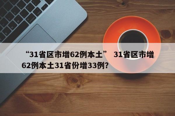 “31省区市增62例本土” 31省区市增62例本土31省份增33例？