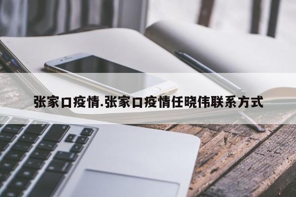 张家口疫情.张家口疫情任晓伟联系方式