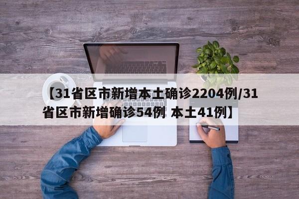 【31省区市新增本土确诊2204例/31省区市新增确诊54例 本土41例】