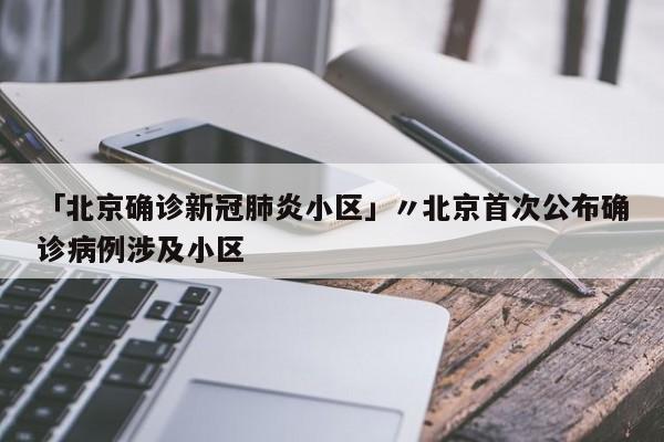「北京确诊新冠肺炎小区」〃北京首次公布确诊病例涉及小区