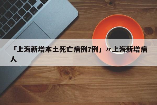 「上海新增本土死亡病例7例」〃上海新增病人