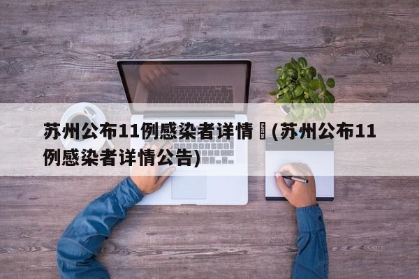 苏州公布11例感染者详情︰(苏州公布11例感染者详情公告)
