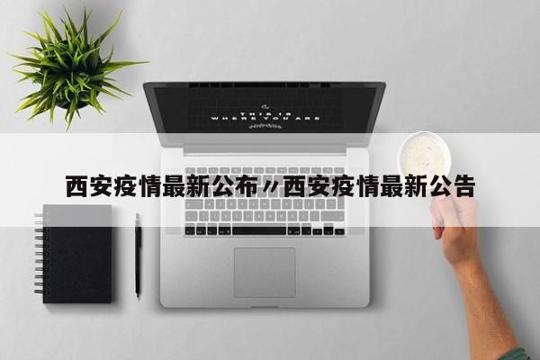 西安疫情最新公布〃西安疫情最新公告