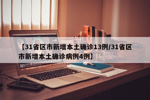 【31省区市新增本土确诊13例/31省区市新增本土确诊病例4例】