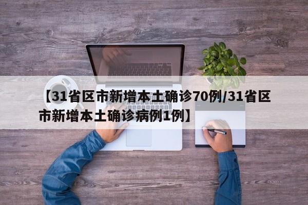 【31省区市新增本土确诊70例/31省区市新增本土确诊病例1例】