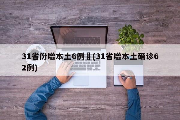 31省份增本土6例︰(31省增本土确诊62例)