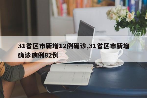 31省区市新增12例确诊,31省区市新增确诊病例82例