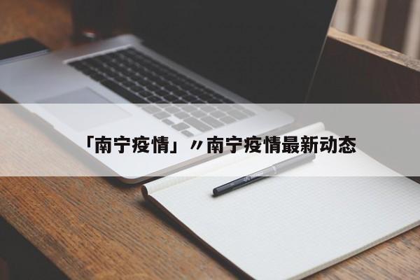 「南宁疫情」〃南宁疫情最新动态