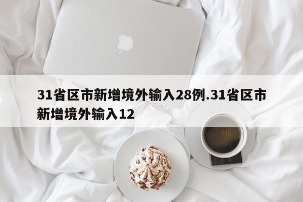 31省区市新增境外输入28例.31省区市新增境外输入12