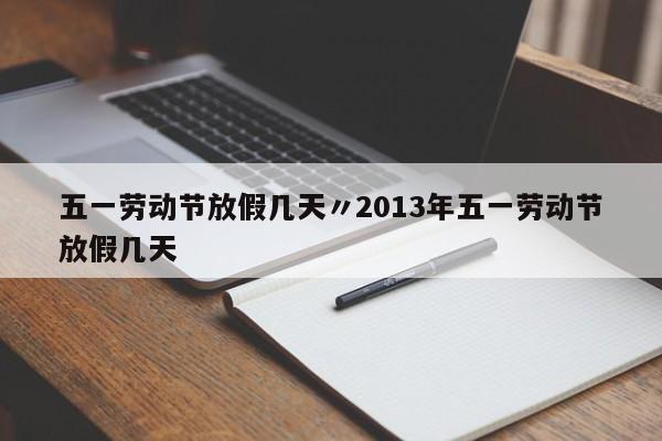 五一劳动节放假几天〃2013年五一劳动节放假几天