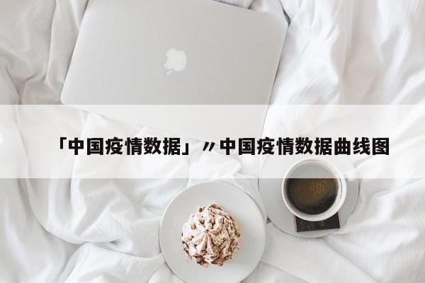「中国疫情数据」〃中国疫情数据曲线图