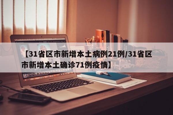 【31省区市新增本土病例21例/31省区市新增本土确诊71例疫情】