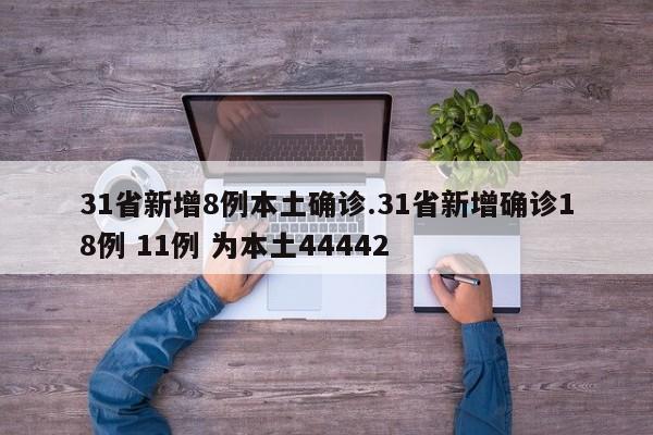 31省新增8例本土确诊.31省新增确诊18例 11例 为本土44442