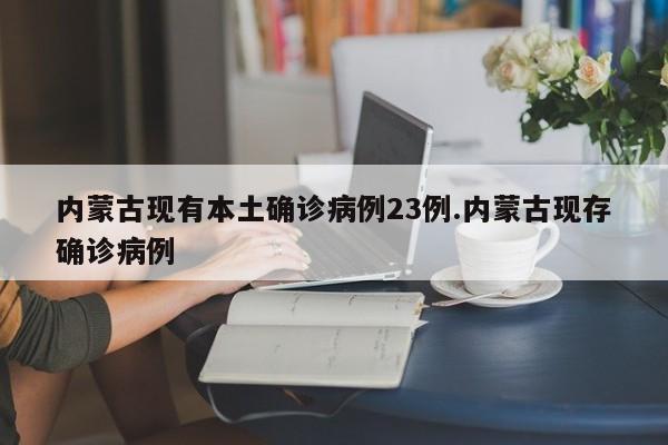 内蒙古现有本土确诊病例23例.内蒙古现存确诊病例