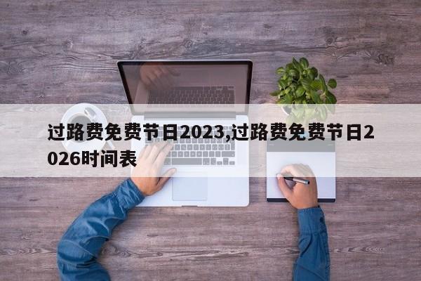 过路费免费节日2023,过路费免费节日2026时间表