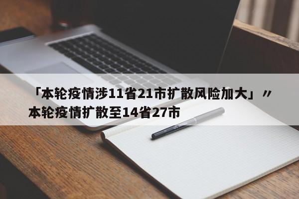 「本轮疫情涉11省21市扩散风险加大」〃本轮疫情扩散至14省27市