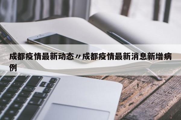 成都疫情最新动态〃成都疫情最新消息新增病例