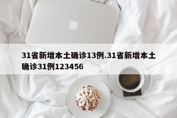 31省新增本土确诊13例.31省新增本土确诊31例123456