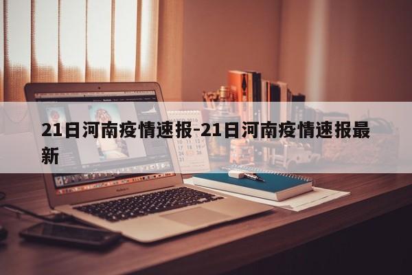 21日河南疫情速报-21日河南疫情速报最新