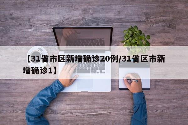 【31省市区新增确诊20例/31省区市新增确诊1】
