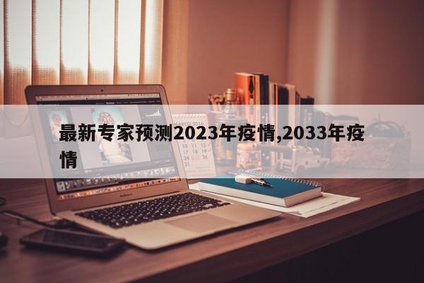 最新专家预测2023年疫情,2033年疫情