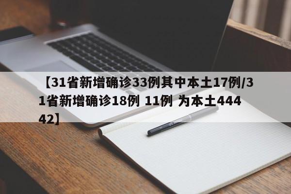 【31省新增确诊33例其中本土17例/31省新增确诊18例 11例 为本土44442】