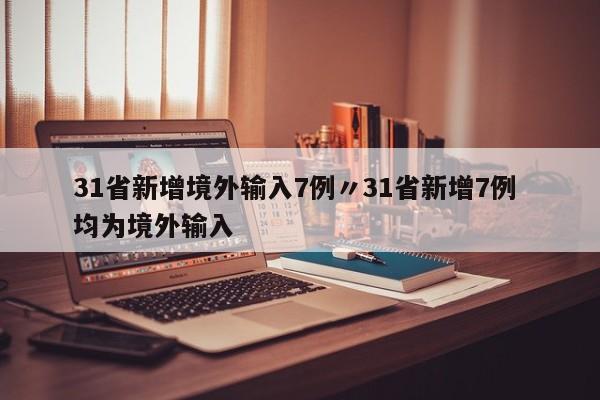 31省新增境外输入7例〃31省新增7例 均为境外输入