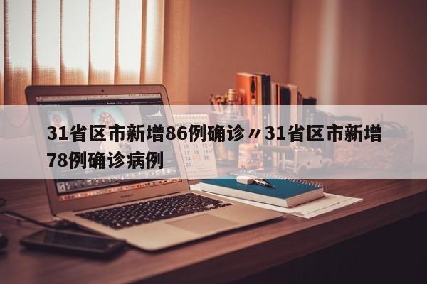 31省区市新增86例确诊〃31省区市新增78例确诊病例