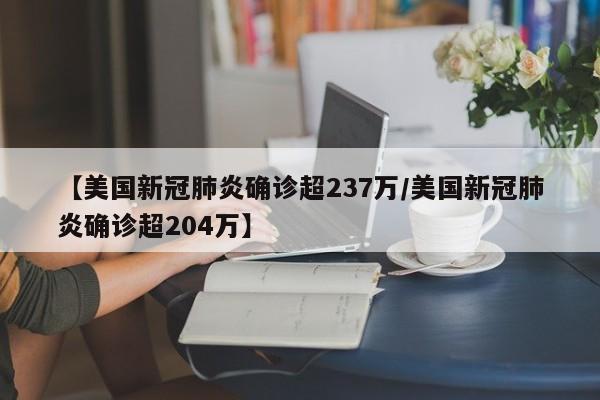 【美国新冠肺炎确诊超237万/美国新冠肺炎确诊超204万】