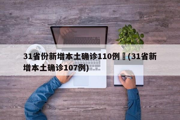 31省份新增本土确诊110例︰(31省新增本土确诊107例)