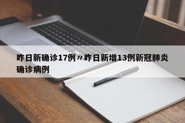 昨日新确诊17例〃昨日新增13例新冠肺炎确诊病例