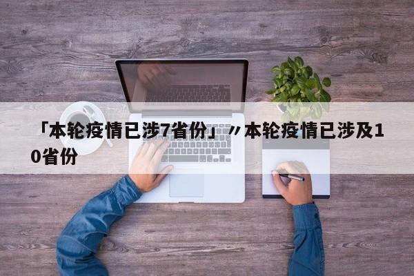 「本轮疫情已涉7省份」〃本轮疫情已涉及10省份