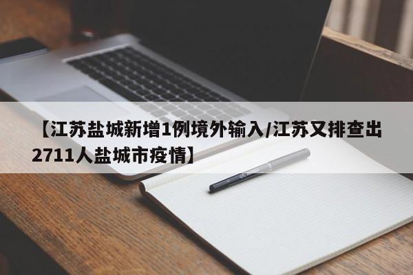 【江苏盐城新增1例境外输入/江苏又排查出2711人盐城市疫情】